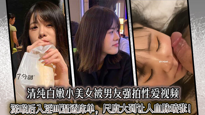 清纯白嫩小美女被男友强拍性爱视频深喉后入淫叫湿透床单尺度大到让人血脉喷张