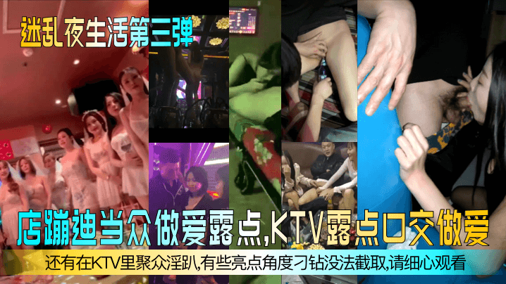 【迷乱夜生活第三弹】夜店蹦迪当众做爱露点，KTV露点口交做爱，还有在KTV里聚众淫趴，有些亮点角度刁钻没法截取，请细心观看！