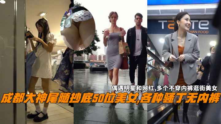 成都大神尾随抄底美女各种骚丁无内裤偶遇明星和网红