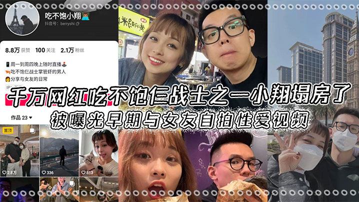 千万网红吃不饱仨战士之一小翔塌房了被曝光早期与女友自拍性爱视频