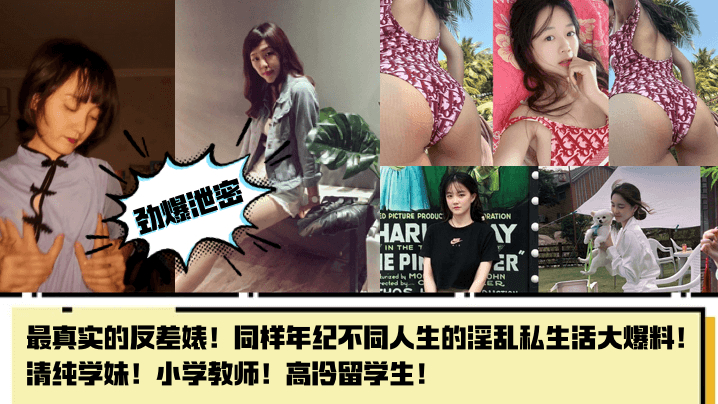 【劲爆泄密】最真实的反差婊！同样年纪不同人生的淫乱私生活大爆料！清纯学妹！小学教师！高冷留学生！