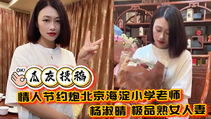 瓜友投稿情人节约炮北京海淀小学老师杨淑晴极品熟女人妻又饥渴又会玩40岁的老肥逼太降火了