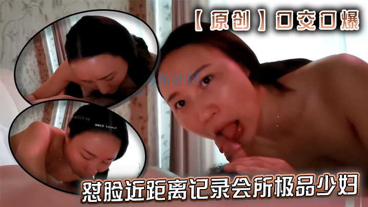 【原创】口交口爆--怼脸近距离记录会所极品少妇舌舐毒龙深喉口爆水中萧服务